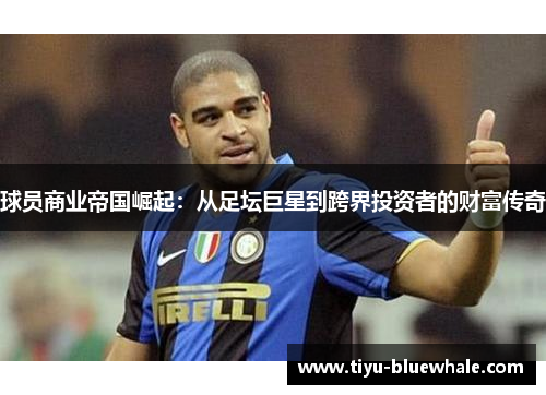 球员商业帝国崛起：从足坛巨星到跨界投资者的财富传奇