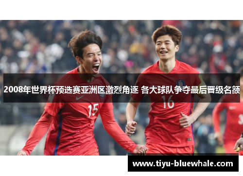 2008年世界杯预选赛亚洲区激烈角逐 各大球队争夺最后晋级名额