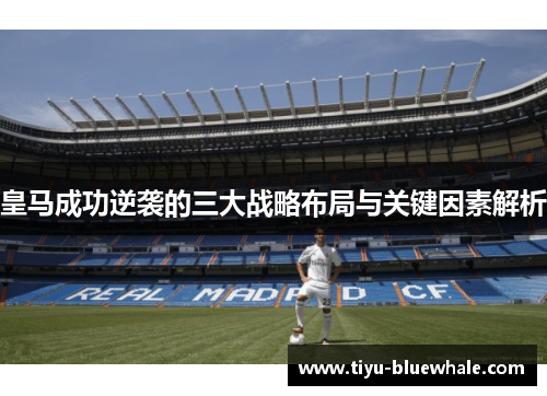 皇马成功逆袭的三大战略布局与关键因素解析