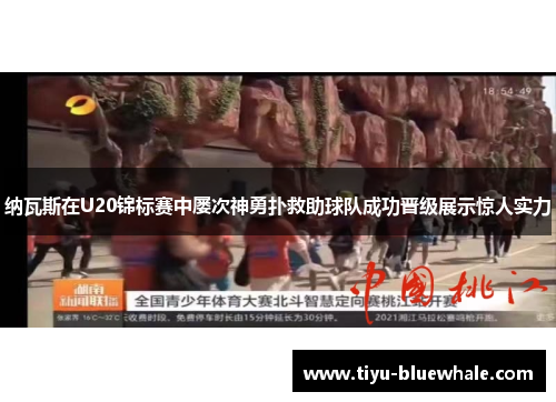 纳瓦斯在U20锦标赛中屡次神勇扑救助球队成功晋级展示惊人实力