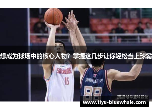 想成为球场中的核心人物？掌握这几步让你轻松当上球霸