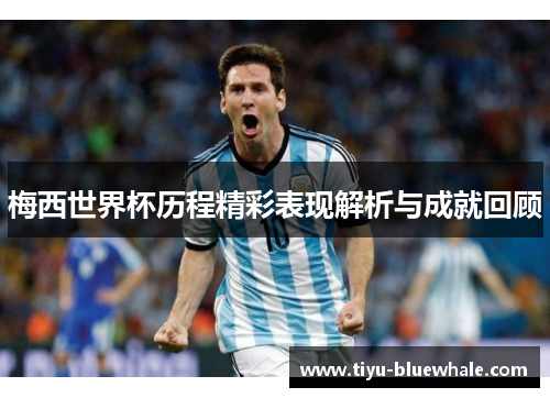 梅西世界杯历程精彩表现解析与成就回顾