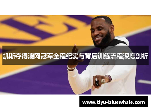 凯斯夺得澳网冠军全程纪实与背后训练流程深度剖析