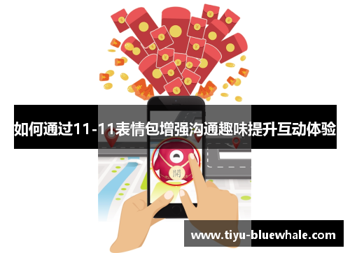 如何通过11-11表情包增强沟通趣味提升互动体验