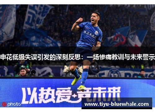 申花低级失误引发的深刻反思：一场惨痛教训与未来警示