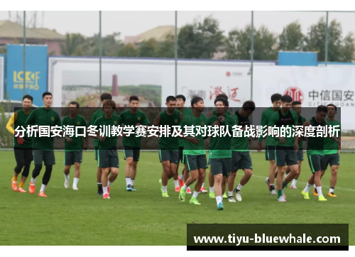 分析国安海口冬训教学赛安排及其对球队备战影响的深度剖析