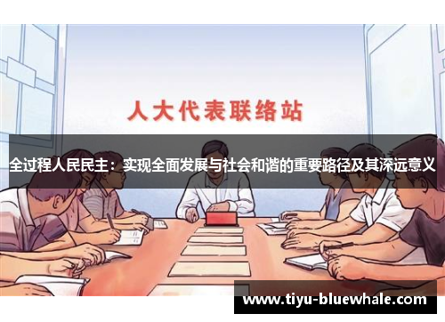 全过程人民民主：实现全面发展与社会和谐的重要路径及其深远意义