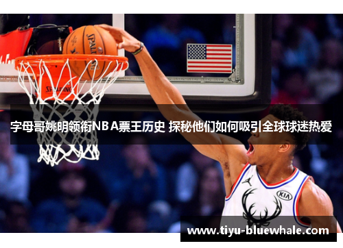 字母哥姚明领衔NBA票王历史 探秘他们如何吸引全球球迷热爱