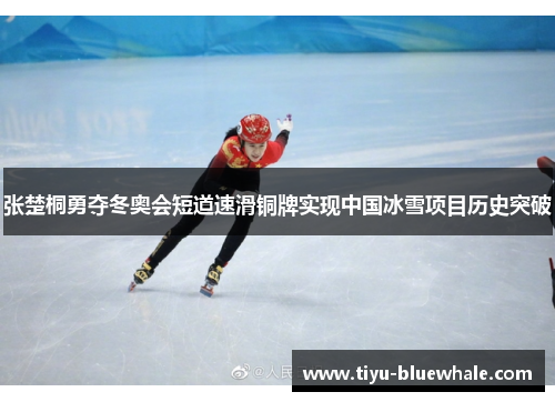 张楚桐勇夺冬奥会短道速滑铜牌实现中国冰雪项目历史突破