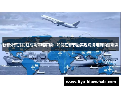 新春外贸开门红成功策略解读：如何在春节后实现跨境电商销售爆发