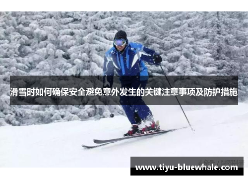 滑雪时如何确保安全避免意外发生的关键注意事项及防护措施