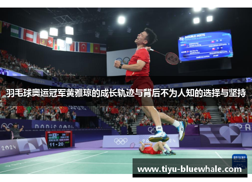 羽毛球奥运冠军黄雅琼的成长轨迹与背后不为人知的选择与坚持