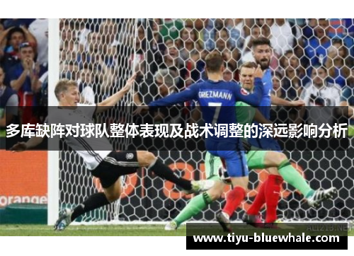 多库缺阵对球队整体表现及战术调整的深远影响分析