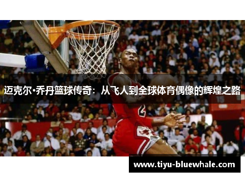 迈克尔·乔丹篮球传奇：从飞人到全球体育偶像的辉煌之路