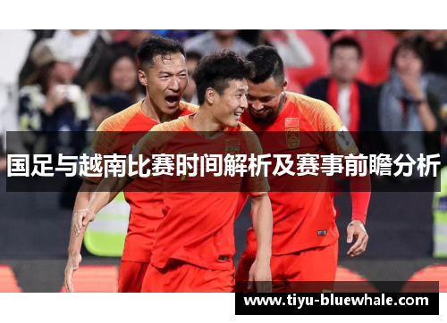 国足与越南比赛时间解析及赛事前瞻分析
