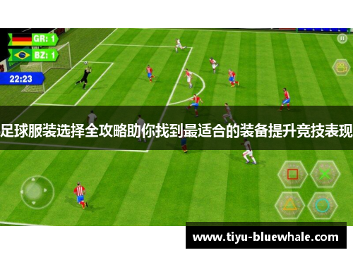 足球服装选择全攻略助你找到最适合的装备提升竞技表现
