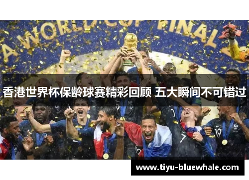 香港世界杯保龄球赛精彩回顾 五大瞬间不可错过
