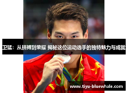 卫猛：从拼搏到荣耀 揭秘这位运动选手的独特魅力与成就