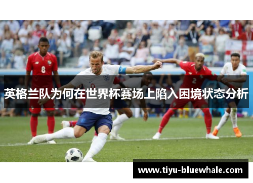 英格兰队为何在世界杯赛场上陷入困境状态分析