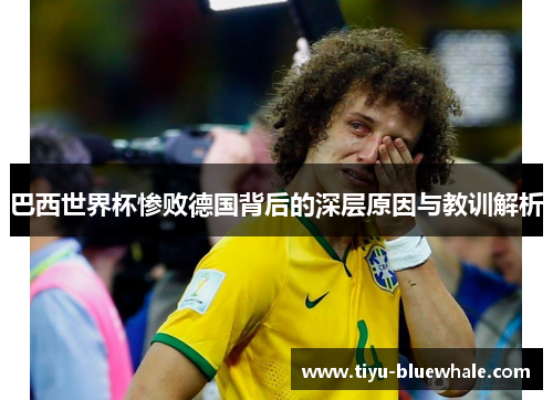 巴西世界杯惨败德国背后的深层原因与教训解析