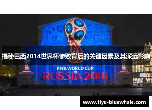 揭秘巴西2014世界杯惨败背后的关键因素及其深远影响