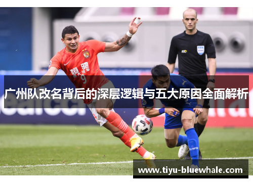 广州队改名背后的深层逻辑与五大原因全面解析